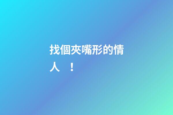 找個夾嘴形的情人！